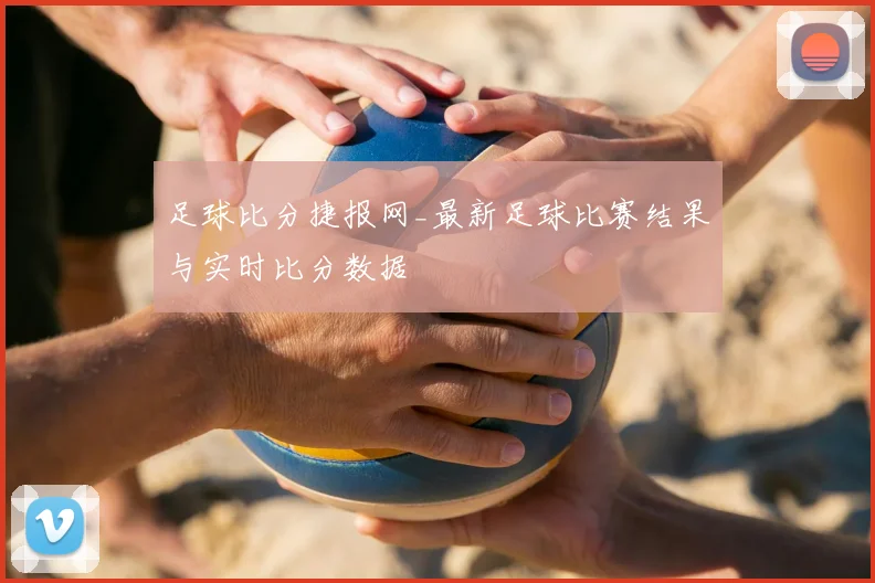 足球比分捷报网_最新足球比赛结果与实时比分数据