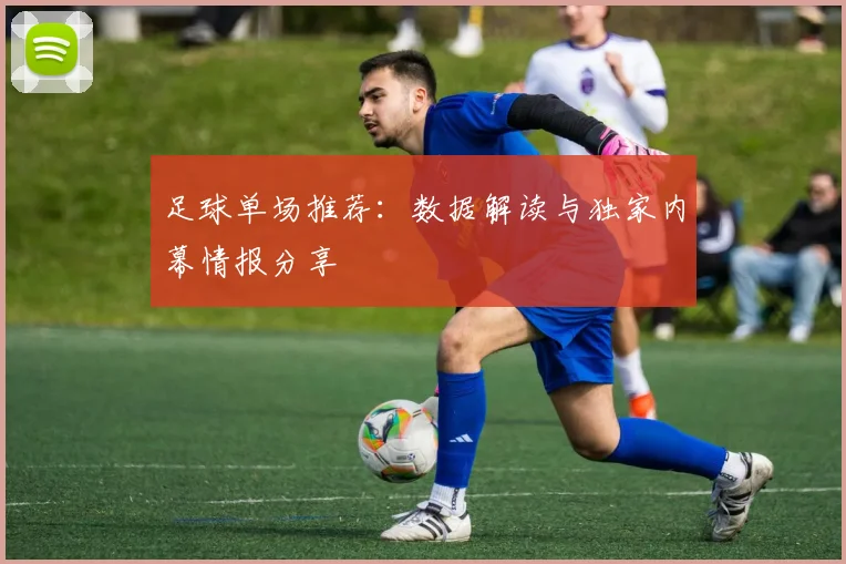 足球单场推荐：数据解读与独家内幕情报分享
