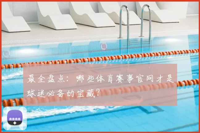 最全盘点：哪些体育赛事官网才是球迷必备的宝藏？