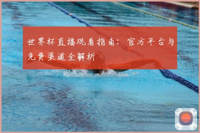 世界杯直播观看指南：官方平台与免费渠道全解析