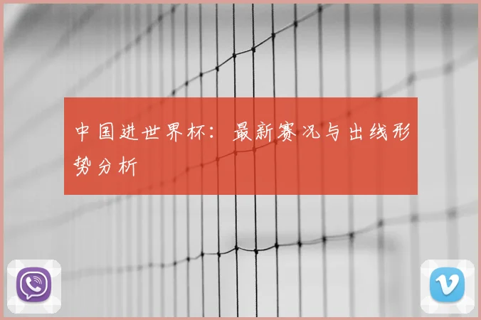 中国进世界杯：最新赛况与出线形势分析