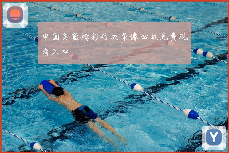 中国男篮精彩对决录像回放免费观看入口
