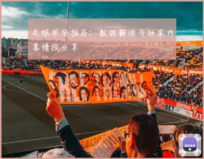 足球单场推荐：数据解读与独家内幕情报分享