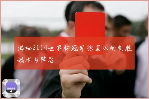 揭秘2014世界杯冠军德国队的制胜战术与阵容