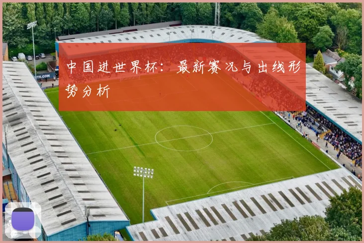 中国进世界杯：最新赛况与出线形势分析