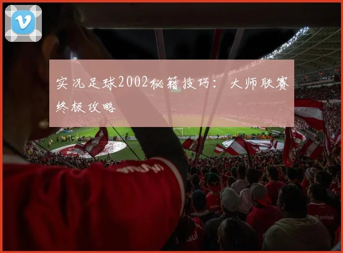 实况足球2002秘籍技巧：大师联赛终极攻略